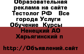 Образовательная реклама на сайте Тестолог.РФ - Все города Услуги » Обучение. Курсы   . Ненецкий АО,Харьягинский п.